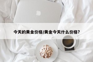今天的黄金价格/黄金今天什么价格?