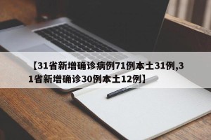 【31省新增确诊病例71例本土31例,31省新增确诊30例本土12例】