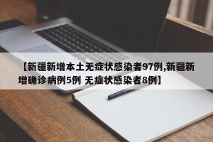 【新疆新增本土无症状感染者97例,新疆新增确诊病例5例 无症状感染者8例】