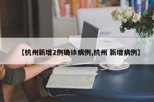 【杭州新增2例确诊病例,杭州 新增病例】