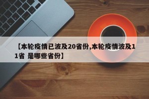 【本轮疫情已波及20省份,本轮疫情波及11省 是哪些省份】