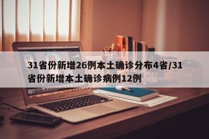 31省份新增26例本土确诊分布4省/31省份新增本土确诊病例12例
