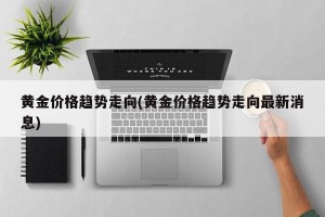 黄金价格趋势走向(黄金价格趋势走向最新消息)