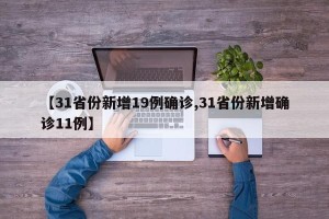 【31省份新增19例确诊,31省份新增确诊11例】