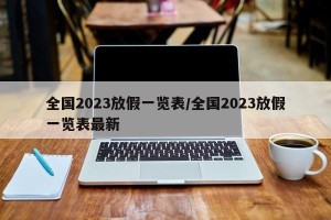 全国2023放假一览表/全国2023放假一览表最新