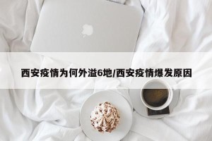 西安疫情为何外溢6地/西安疫情爆发原因