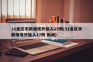 31省区市新增境外输入25例(31省区市新增境外输入17例 新闻)