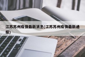 江苏苏州疫情最新消息(江苏苏州疫情最新通报)