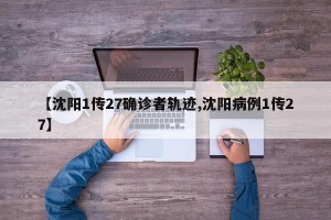 【沈阳1传27确诊者轨迹,沈阳病例1传27】