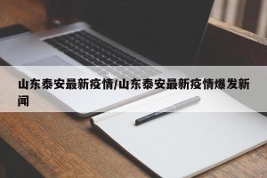 山东泰安最新疫情/山东泰安最新疫情爆发新闻