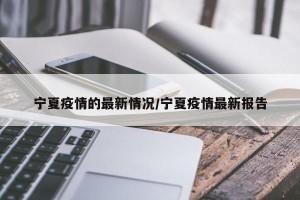 宁夏疫情的最新情况/宁夏疫情最新报告