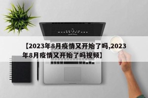 【2023年8月疫情又开始了吗,2023年8月疫情又开始了吗视频】