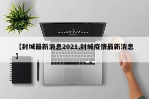 【封城最新消息2021,封城疫情最新消息】