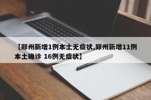 【郑州新增1例本土无症状,郑州新增11例本土确诊 16例无症状】