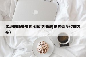 多地明确春节返乡防控措施(春节返乡权威发布)