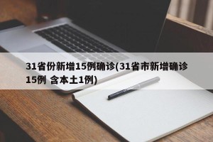 31省份新增15例确诊(31省市新增确诊15例 含本土1例)