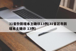 31省份新增本土确诊13例(31省区市新增本土确诊 13例)
