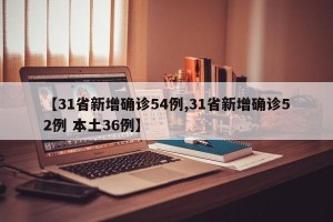 【31省新增确诊54例,31省新增确诊52例 本土36例】