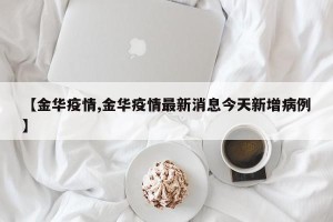 【金华疫情,金华疫情最新消息今天新增病例】
