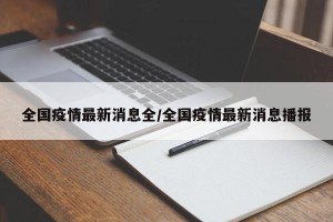 全国疫情最新消息全/全国疫情最新消息播报