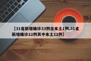 【31省新增确诊33例含本土1例,31省新增确诊22例其中本土12例】