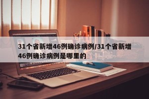 31个省新增46例确诊病例/31个省新增46例确诊病例是哪里的