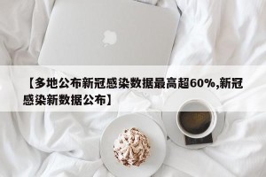 【多地公布新冠感染数据最高超60%,新冠感染新数据公布】