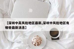 【深圳中高风险地区最新,深圳中风险地区有哪些最新消息】