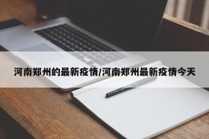 河南郑州的最新疫情/河南郑州最新疫情今天