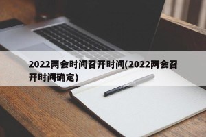 2022两会时间召开时间(2022两会召开时间确定)