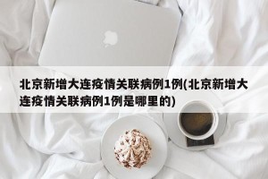 北京新增大连疫情关联病例1例(北京新增大连疫情关联病例1例是哪里的)