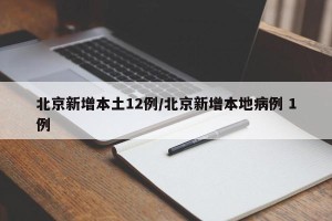 北京新增本土12例/北京新增本地病例 1例