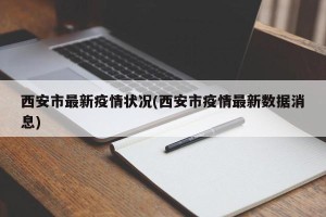 西安市最新疫情状况(西安市疫情最新数据消息)