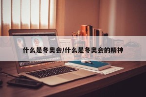 什么是冬奥会/什么是冬奥会的精神