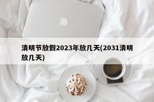 清明节放假2023年放几天(2031清明放几天)