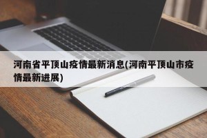 河南省平顶山疫情最新消息(河南平顶山市疫情最新进展)