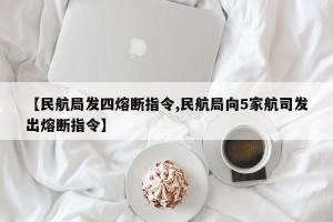 【民航局发四熔断指令,民航局向5家航司发出熔断指令】