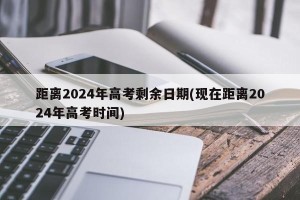 距离2024年高考剩余日期(现在距离2024年高考时间)