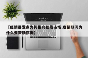 【疫情暴发点为何指向批发市场,疫情期间为什么要鼓励摆摊】