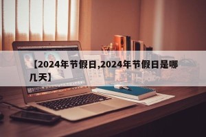 【2024年节假日,2024年节假日是哪几天】