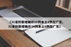 【31省份新增确诊16例本土2例在广东,31省份新增确诊34例本土6例在广东】