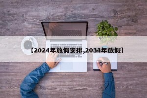 【2024年放假安排,2034年放假】