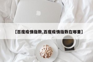 【百度疫情指数,百度疫情指数在哪里】