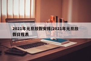 2021年元旦放假安排/2021年元旦放假日程表