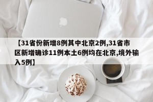【31省份新增8例其中北京2例,31省市区新增确诊11例本土6例均在北京,境外输入5例】