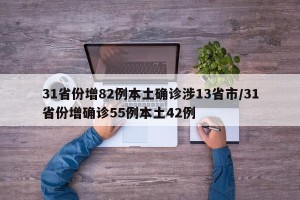 31省份增82例本土确诊涉13省市/31省份增确诊55例本土42例