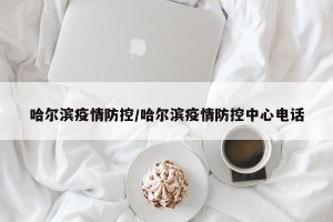 哈尔滨疫情防控/哈尔滨疫情防控中心电话