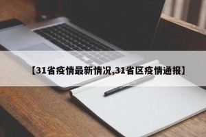 【31省疫情最新情况,31省区疫情通报】