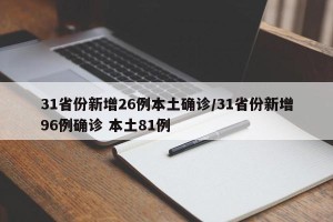 31省份新增26例本土确诊/31省份新增96例确诊 本土81例