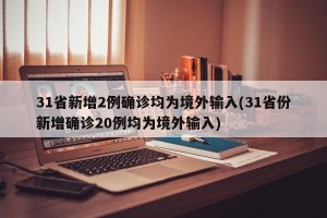 31省新增2例确诊均为境外输入(31省份新增确诊20例均为境外输入)